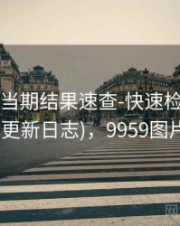 99图库-当期结果速查-快速检索-图表中心(更新日志)，9959图片大全