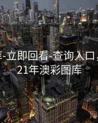 澳彩图库-立即回看-查询入口，下载2021年澳彩图库