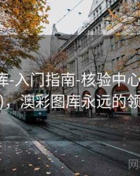 澳彩图库-入门指南-核验中心(持续更新)，澳彩图库永远的领先