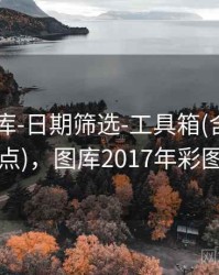 0149图库-日期筛选-工具箱(含规则要点)，图库2017年彩图
