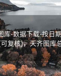 天齐网图库-数据下载-按日期-阅读提示(可复核)，天齐图库总汇