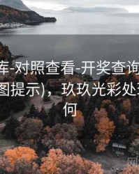 玖玖图库-对照查看-开奖查询-多时间窗(附读图提示)，玖玖光彩处理进展如何