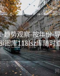 118图库-趋势观察-按年份-导出数据，118i图库118lsz库随时查看