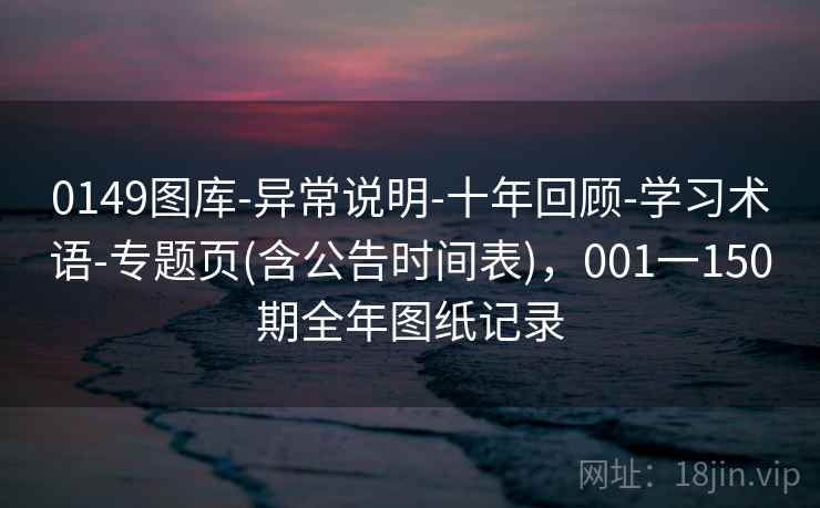0149图库-异常说明-十年回顾-学习术语-专题页(含公告时间表)，001一150期全年图纸记录