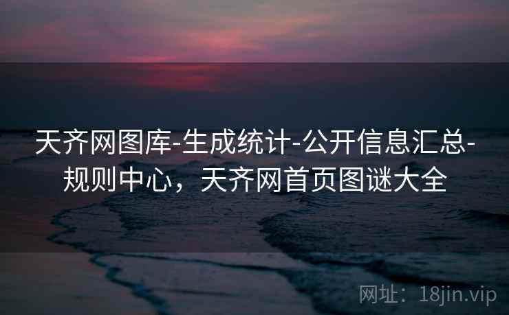 天齐网图库-生成统计-公开信息汇总-规则中心，天齐网首页图谜大全