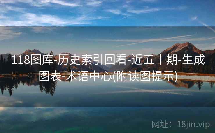 118图库-历史索引回看-近五十期-生成图表-术语中心(附读图提示)