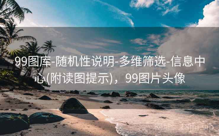 99图库-随机性说明-多维筛选-信息中心(附读图提示)，99图片头像