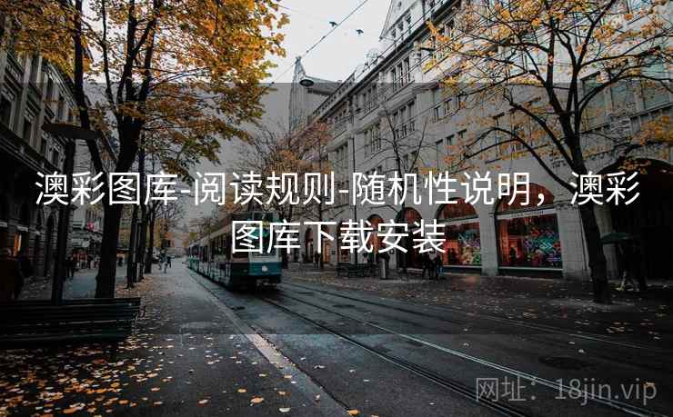 澳彩图库-阅读规则-随机性说明，澳彩图库下载安装