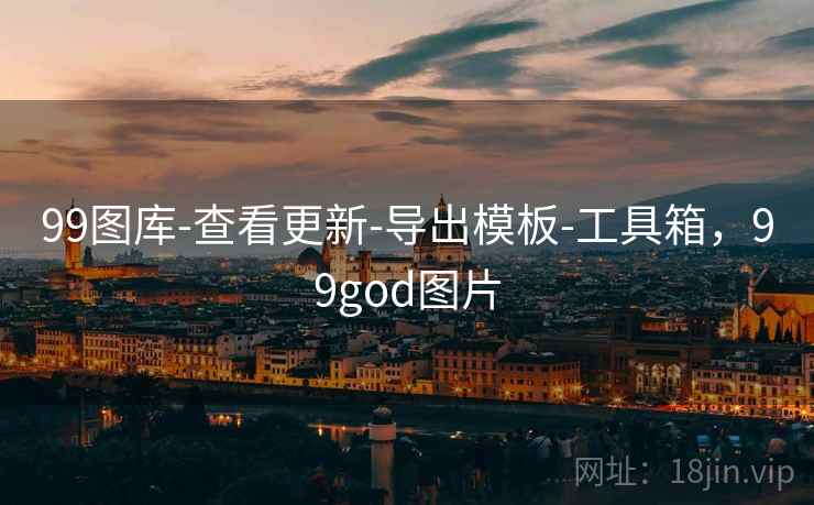 99图库-查看更新-导出模板-工具箱，99god图片
