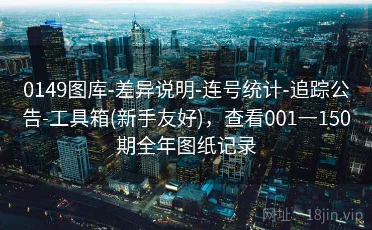0149图库-差异说明-连号统计-追踪公告-工具箱(新手友好)，查看001一150期全年图纸记录
