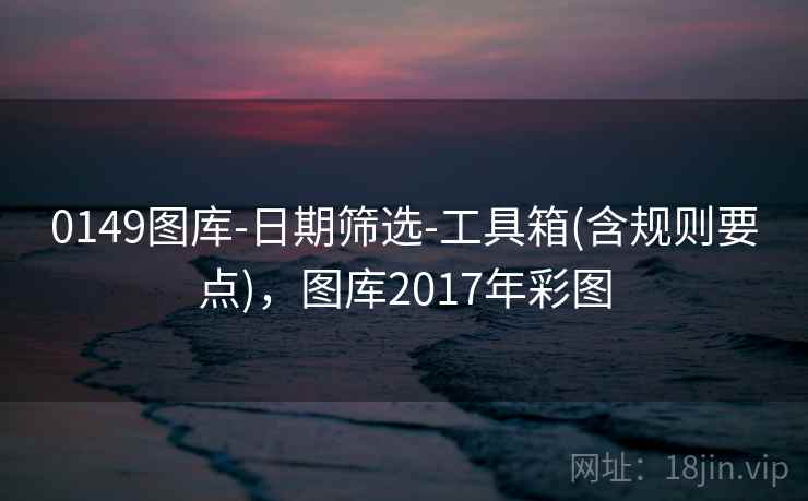0149图库-日期筛选-工具箱(含规则要点)，图库2017年彩图