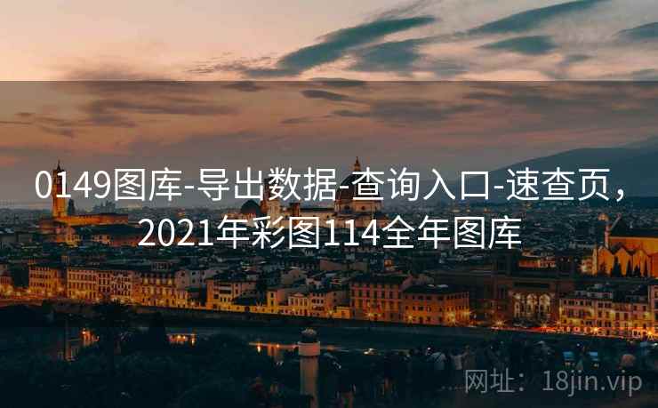 0149图库-导出数据-查询入口-速查页，2021年彩图114全年图库