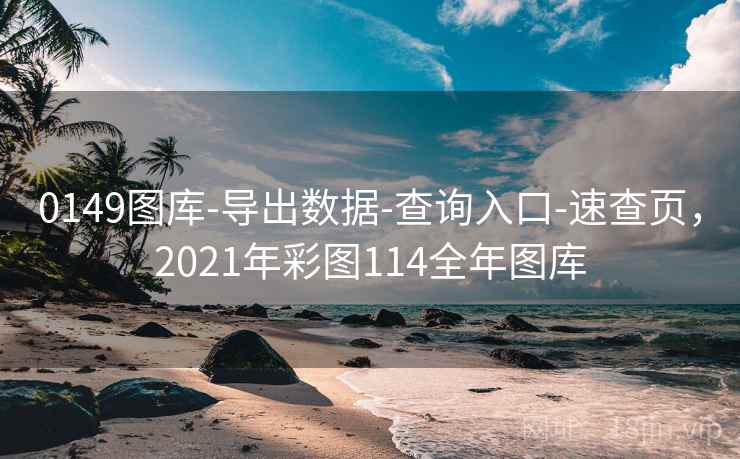 0149图库-导出数据-查询入口-速查页，2021年彩图114全年图库