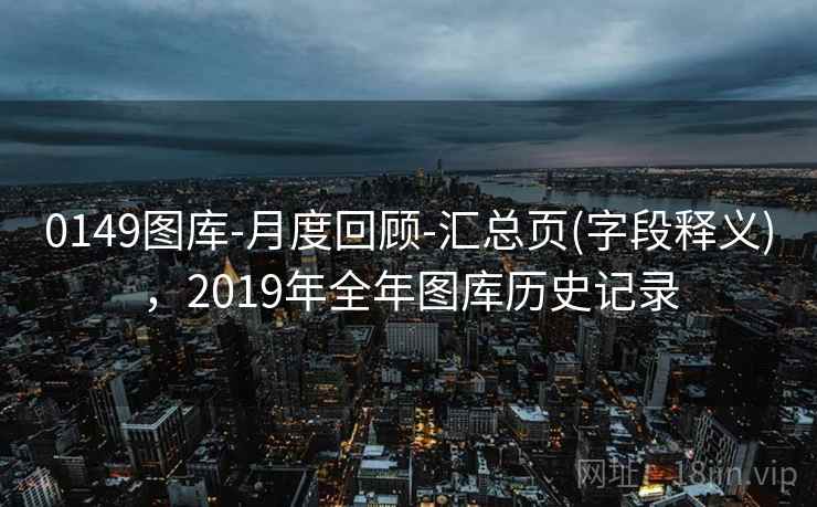 0149图库-月度回顾-汇总页(字段释义)，2019年全年图库历史记录