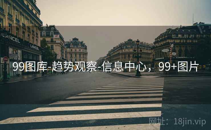 99图库-趋势观察-信息中心，99+图片