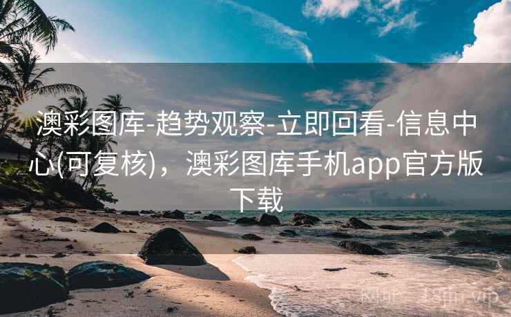 澳彩图库-趋势观察-立即回看-信息中心(可复核)，澳彩图库手机app官方版下载
