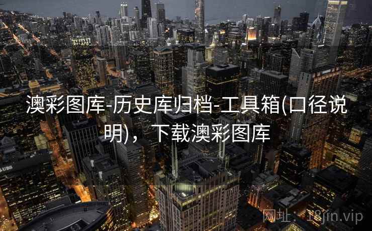 澳彩图库-历史库归档-工具箱(口径说明)，下载澳彩图库