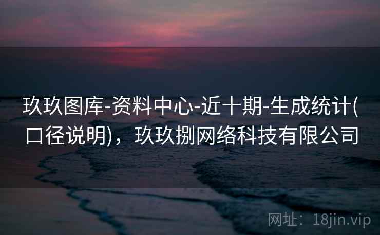 玖玖图库-资料中心-近十期-生成统计(口径说明)，玖玖捌网络科技有限公司