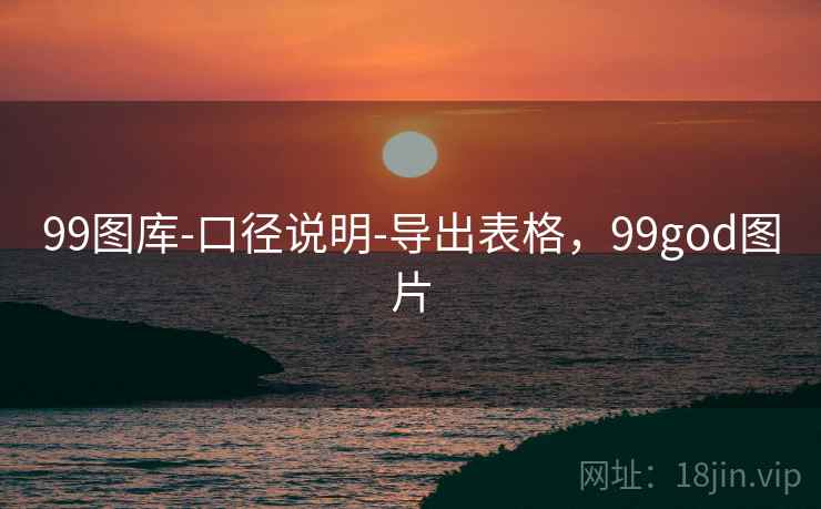 99图库-口径说明-导出表格，99god图片