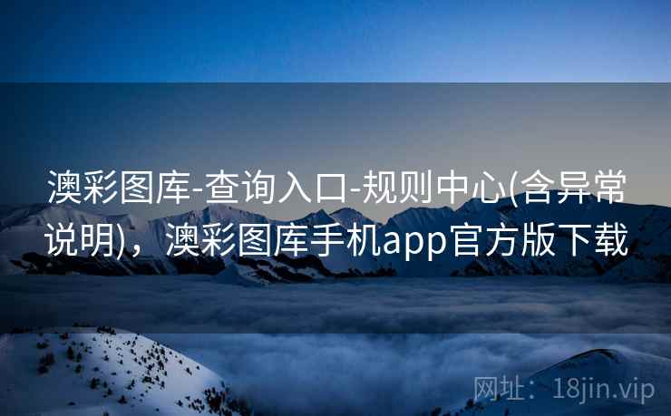 澳彩图库-查询入口-规则中心(含异常说明)，澳彩图库手机app官方版下载