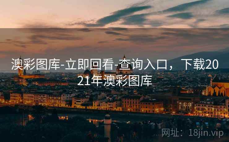 澳彩图库-立即回看-查询入口，下载2021年澳彩图库