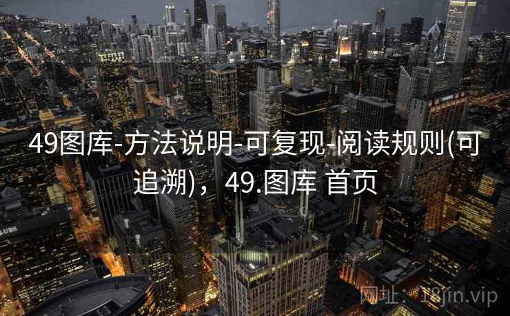 49图库-方法说明-可复现-阅读规则(可追溯)，49.图库 首页
