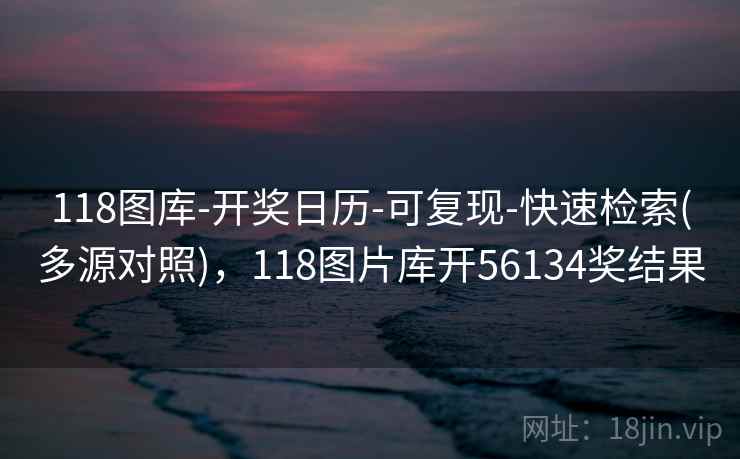 118图库-开奖日历-可复现-快速检索(多源对照)，118图片库开56134奖结果