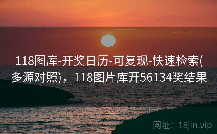 118图库-开奖日历-可复现-快速检索(多源对照)，118图片库开56134奖结果