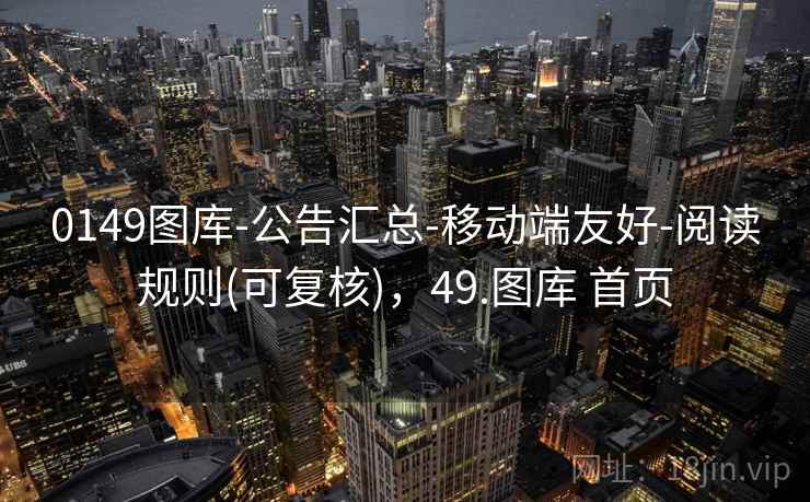 0149图库-公告汇总-移动端友好-阅读规则(可复核)，49.图库 首页