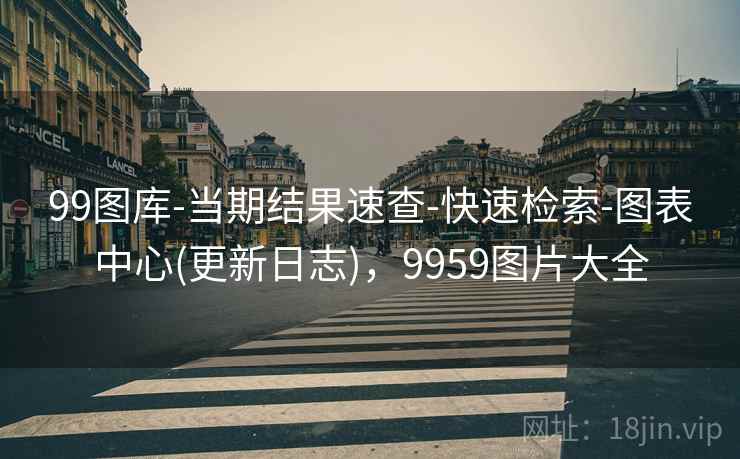 99图库-当期结果速查-快速检索-图表中心(更新日志)，9959图片大全