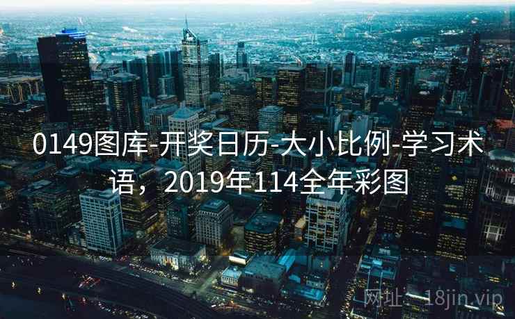 0149图库-开奖日历-大小比例-学习术语，2019年114全年彩图