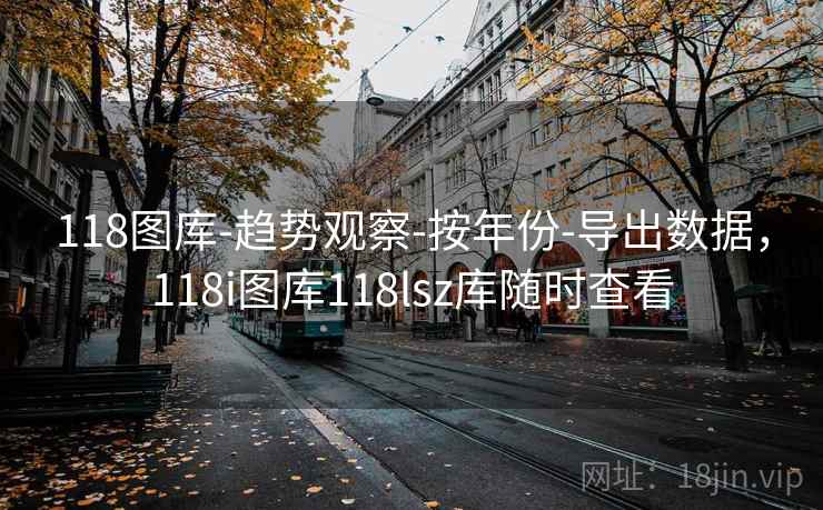 118图库-趋势观察-按年份-导出数据，118i图库118lsz库随时查看