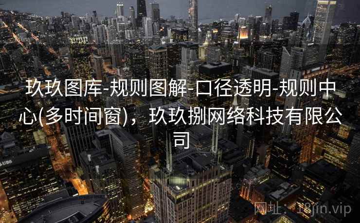 玖玖图库-规则图解-口径透明-规则中心(多时间窗)，玖玖捌网络科技有限公司