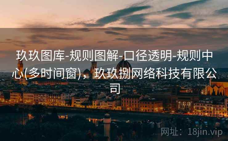 玖玖图库-规则图解-口径透明-规则中心(多时间窗)，玖玖捌网络科技有限公司